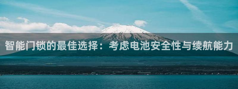 开丰娱乐：智能门锁的最佳选择：考虑电池安全性与续航能力