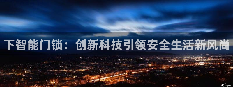 开丰娱乐怎么开转点：下智能门锁：创新科技引领安全生活新风尚