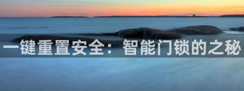 开丰娱乐后7O667：一键重置安全：智能门锁的之秘