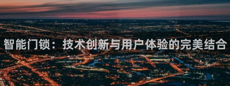 开丰娱乐平台官网登录：智能门锁：技术创新与用户体验的完美结合