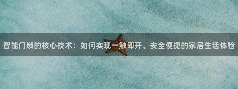 开丰娱乐平台注册：智能门锁的核心技术：如何实现一触即开、安全