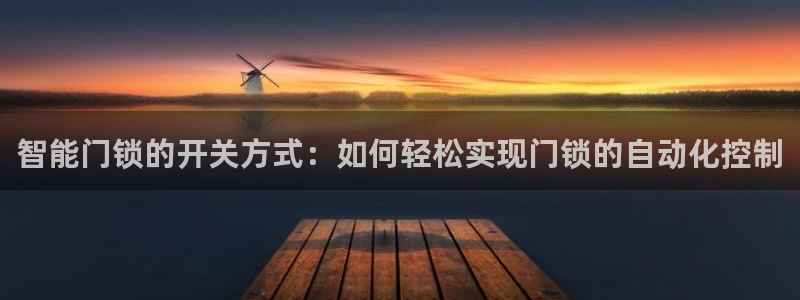 开丰娱乐最新活动：智能门锁的开关方式：如何轻松实现门锁的自动