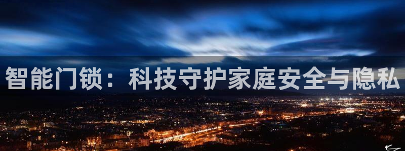 开丰娱乐登录地址入口：智能门锁：科技守护家庭安全与隐私