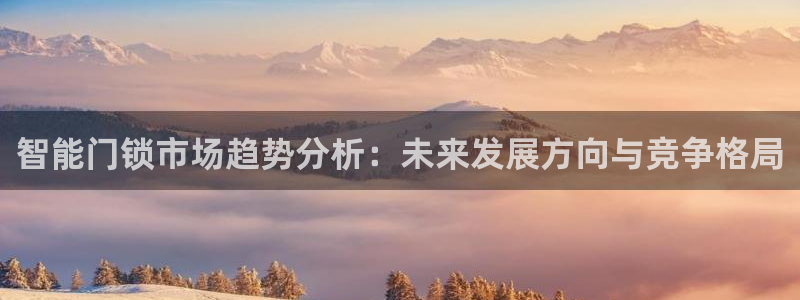 开丰娱乐趣 7O935：智能门锁市场趋势分析：未来发展方向与