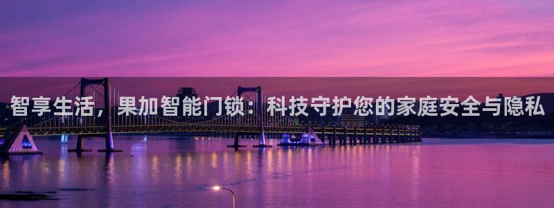 开丰娱乐：智享生活，果加智能门锁：科技守护您的家庭安全与隐私