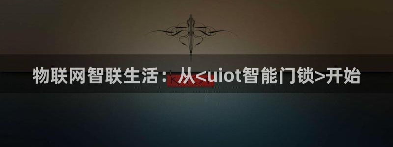 开丰娱乐平台地址查询：物联网智联生活：从<uiot智能门锁>