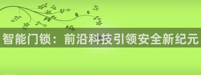 开丰娱乐官网平台网址：智能门锁：前沿科技引领安全新纪元