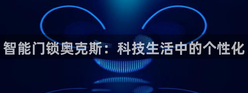 开丰娱乐姜333OO：智能门锁奥克斯：科技生活中的个性化