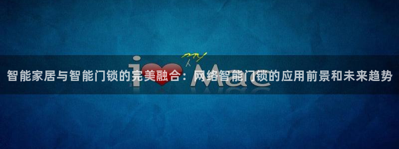 开丰娱乐平台地址在哪里：智能家居与智能门锁的完美融合：网络智