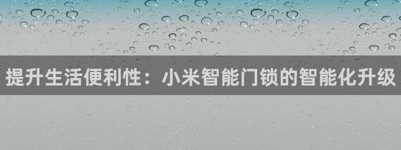 开丰娱乐注册电7O777：提升生活便利性：小米智能门锁的智能