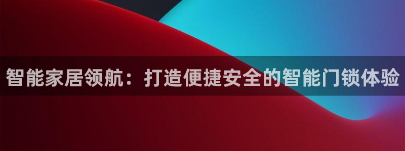 开丰娱乐官网最新消息：智能家居领航：打造便捷安全的智能门锁体
