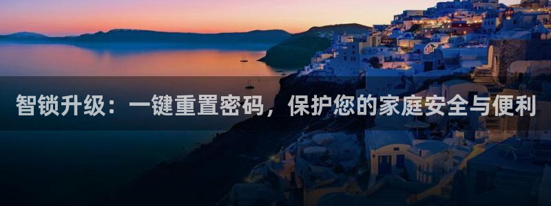 开丰娱乐地址查询：智锁升级：一键重置密码，保护您的家庭安全与