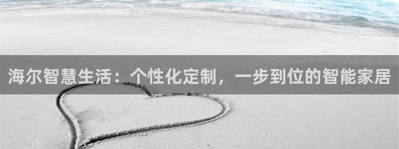 开丰娱乐开户：海尔智慧生活：个性化定制，一步到位的智能家居
