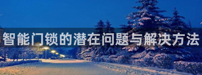 开丰娱乐平台地址电话：智能门锁的潜在问题与解决方法