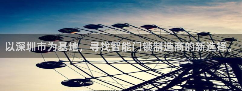开丰娱乐怎么开转点：以深圳市为基地，寻找智能门锁制造商的新选