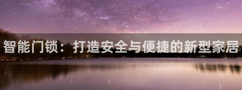 开丰娱乐登入地址在哪：智能门锁：打造安全与便捷的新型家居