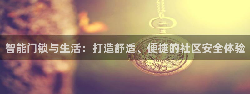 开丰娱乐天7O667：智能门锁与生活：打造舒适、便捷的社区安