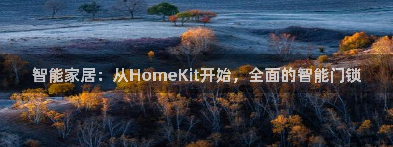 开丰娱乐登入地址在哪儿：智能家居：从HomeKit开始，全面