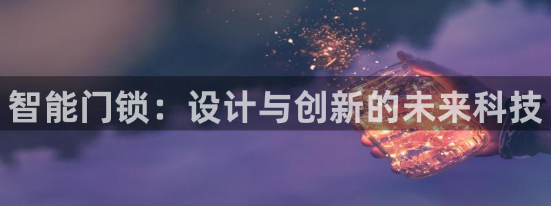 开丰娱乐注册系究耍333OO：智能门锁：设计与创新的未来科技