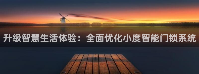开丰娱乐网站官网首页：升级智慧生活体验：全面优化小度智能门锁