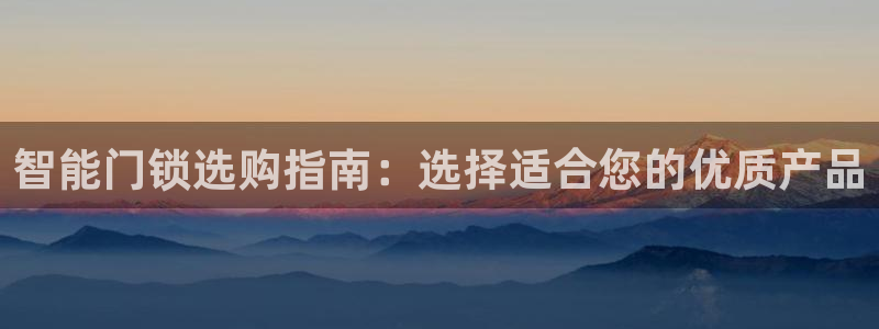 开丰娱乐后7O667：智能门锁选购指南：选择适合您的优质产品