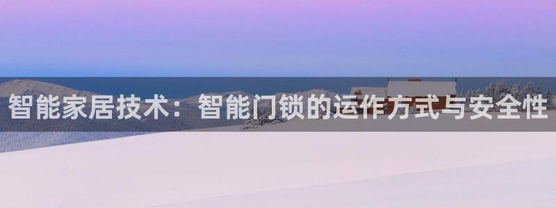 开丰娱乐平台：智能家居技术：智能门锁的运作方式与安全性