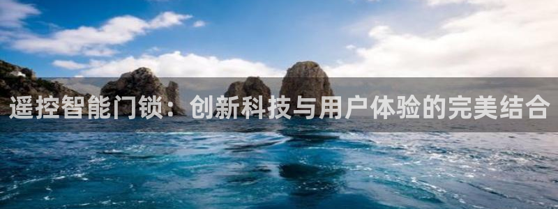 开丰娱乐注册登录：遥控智能门锁：创新科技与用户体验的完美结合