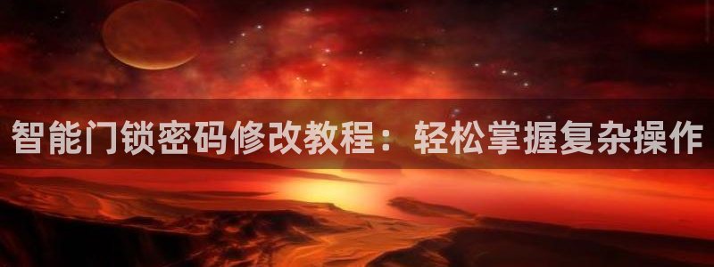 开丰娱乐科技：智能门锁密码修改教程：轻松掌握复杂操作