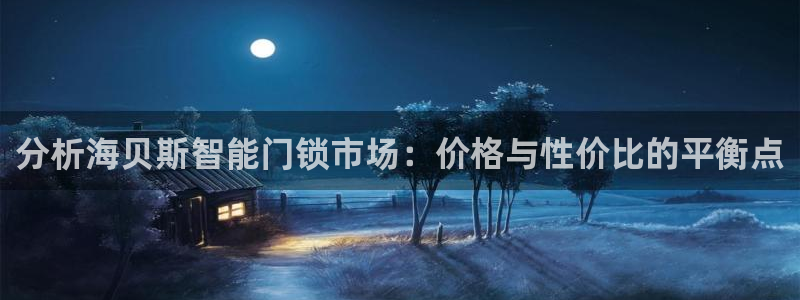 开丰娱乐登陆：分析海贝斯智能门锁市场：价格与性价比的平衡点