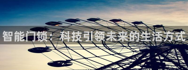 开丰娱乐 赢咖一：智能门锁：科技引领未来的生活方式