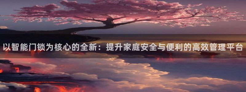 开丰娱乐官方app：以智能门锁为核心的全新：提升家庭安全与便