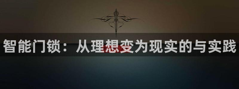 开丰娱乐登录官方网站：智能门锁：从理想变为现实的与实践